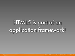 HTML5 is part of an
application framework!


             HTML5 for PHP Developers I   Mayﬂower GmbH I 23. September 2010 I 58
 