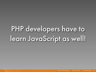 PHP developers have to
learn JavaScript as well!


               HTML5 for PHP Developers I   Mayﬂower GmbH I 23. September 2010 I 60
 
