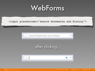 WebForms
<input placeholder="Search Bookmarks and History">




                after clicking...



                              HTML5 for PHP Developers I   Mayﬂower GmbH I 23. September 2010 I 68
 