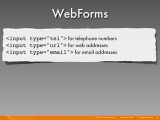 WebForms
<input type="tel"> for telephone numbers
<input type="url"> for web addresses
<input type="email"> for email addresses




                                HTML5 for PHP Developers I   Mayﬂower GmbH I 23. September 2010 I 70
 