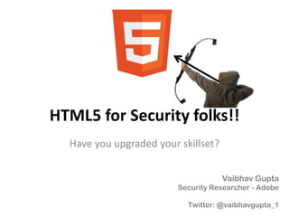 HTML5 for Security folks!!
Have you upgraded your skillset?
Vaibhav Gupta
Security Researcher - Adobe
Twitter: @vaibhavgupta_1
 
