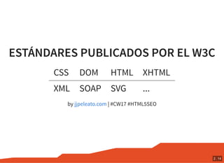 ESTÁNDARES PUBLICADOS POR EL W3C
CSS DOM HTML XHTML
XML SOAP SVG ...
by | #CW17 #HTML5SEOjjpeleato.com
2 . 14
 