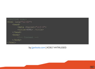 by | #CW17 #HTML5SEO
<!DOCTYPE html>
<html lang="es-ES">
<head>
<meta charset="utf-8">
<title>HTML< /title>
</head>
<body>
<!-- Content -->
</body>
</html>
jjpeleato.com
2 . 19
 