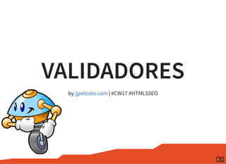 VALIDADORES
by | #CW17 #HTML5SEOjjpeleato.com
6 . 1
 