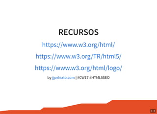 RECURSOS
by | #CW17 #HTML5SEO
https://www.w3.org/html/
https://www.w3.org/TR/html5/
https://www.w3.org/html/logo/
jjpeleat...