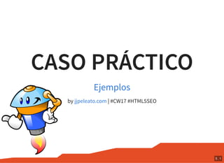 CASO PRÁCTICO
by | #CW17 #HTML5SEO
Ejemplos
jjpeleato.com
5 . 1
 