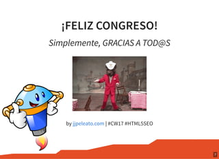 ¡FELIZ CONGRESO!
by | #CW17 #HTML5SEO
Simplemente, GRACIAS A TOD@S
jjpeleato.com
7
 