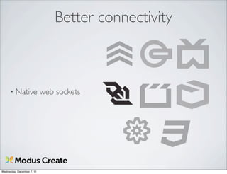Better connectivity



      • Native              web sockets




Wednesday, December 7, 11
 