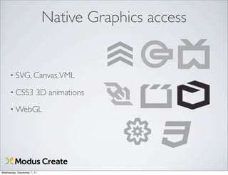 Native Graphics access


      • SVG, Canvas, VML

      • CSS3            3D animations
      • WebGL




Wednesday, December 7, 11
 