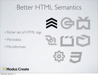 Better HTML Semantics


      • Richer              set of HTML tags
      • Microdata

      • Microformats




Wednesday, December 7, 11
 