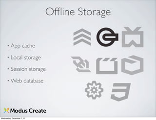 Ofﬂine Storage

      • App          cache
      • Local          storage
      • Session             storage
      • Web            database




Wednesday, December 7, 11
 