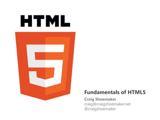 Fundamentals of HTML5
Craig Shoemaker
craig@craigshoemaker.net
@craigshoemaker
 