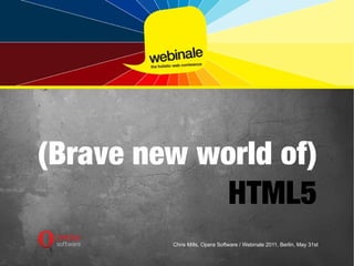 (Brave new world of)
            HTML5
         Chris Mills, Opera Software / Webinale 2011, Berlin, May 31st
 