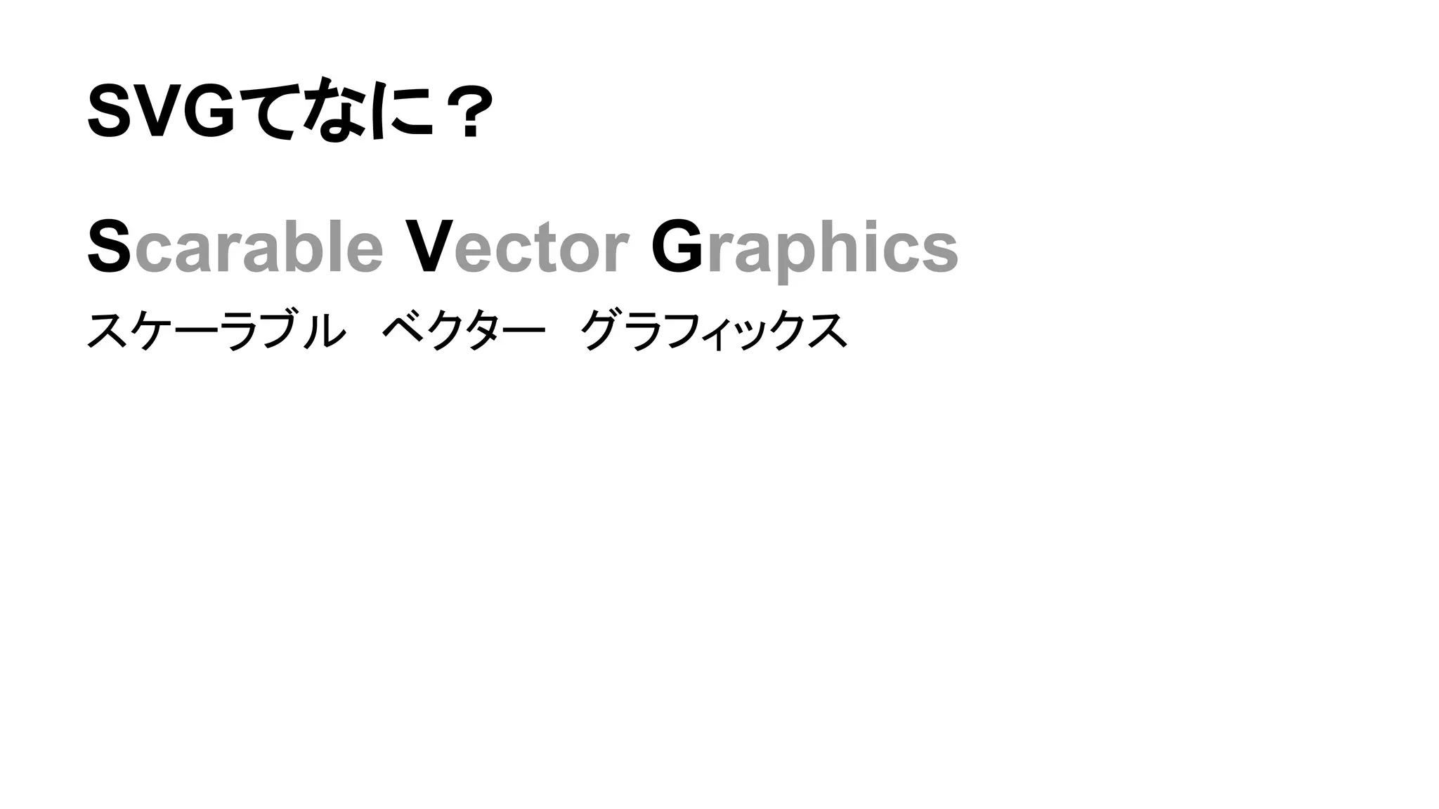 SVGてなに？
Scarable Vector Graphics
スケーラブル　ベクター　グラフィックス
 