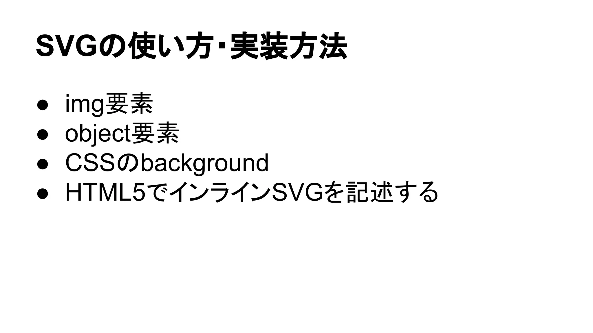 SVGの使い方・実装方法
● img要素
● object要素
● CSSのbackground
● HTML5でインラインSVGを記述する
 