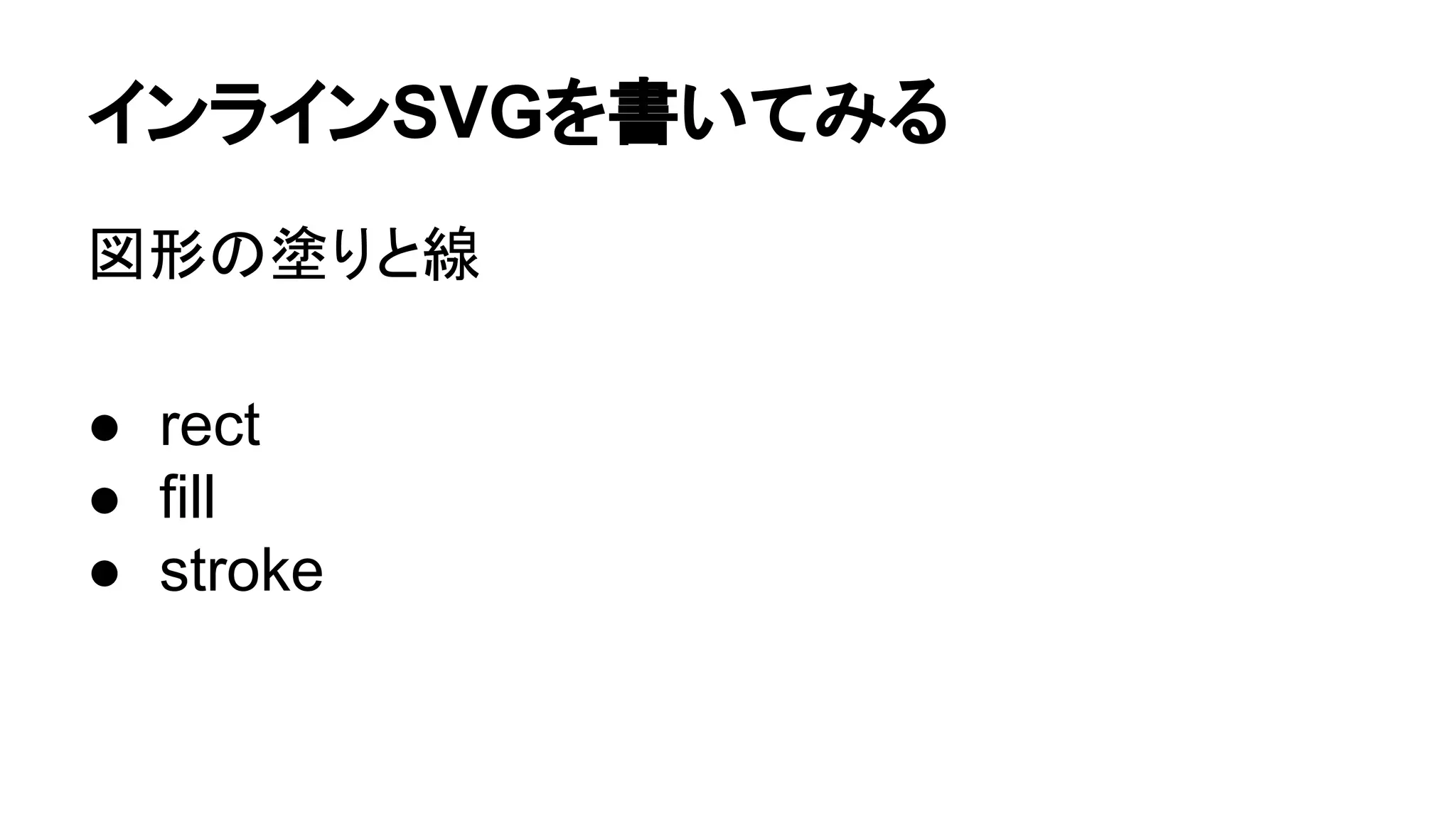 インラインSVGを書いてみる
図形の塗りと線
● rect
● fill
● stroke
 