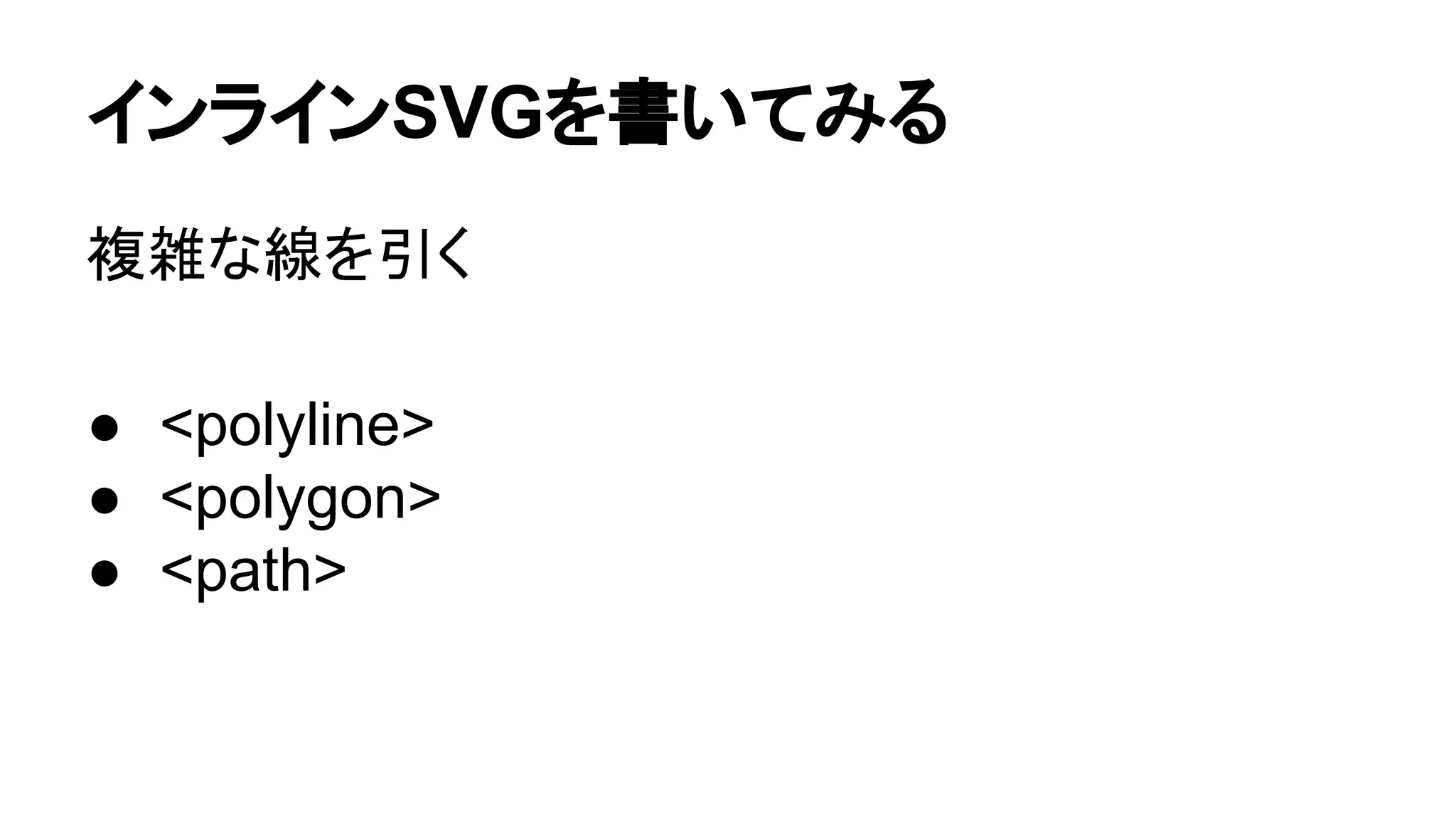 インラインSVGを書いてみる
複雑な線を引く
● <polyline>
● <polygon>
● <path>
 