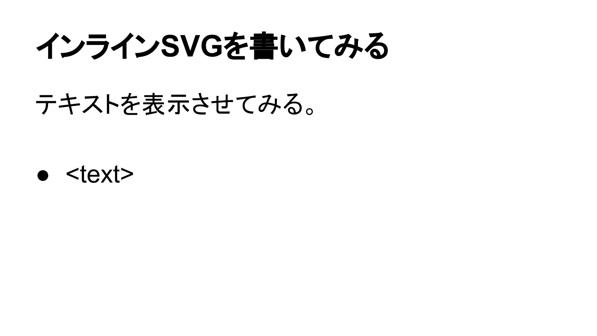 インラインSVGを書いてみる
テキストを表示させてみる。
● <text>
 