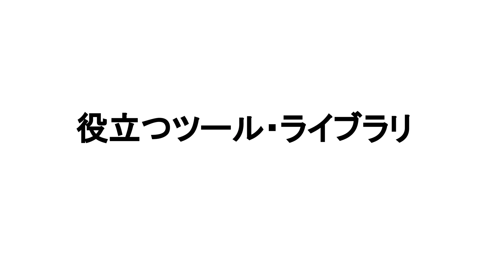 役立つツール・ライブラリ
 