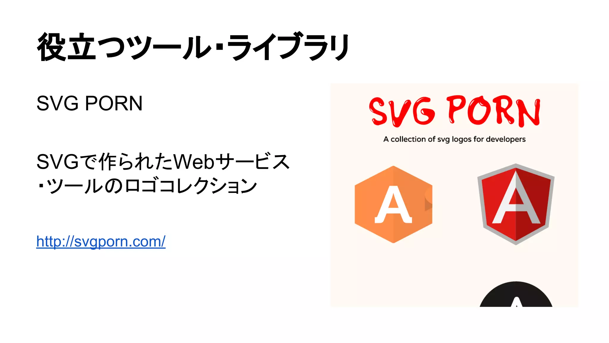 役立つツール・ライブラリ
SVG PORN
SVGで作られたWebサービス
・ツールのロゴコレクション
http://svgporn.com/
 