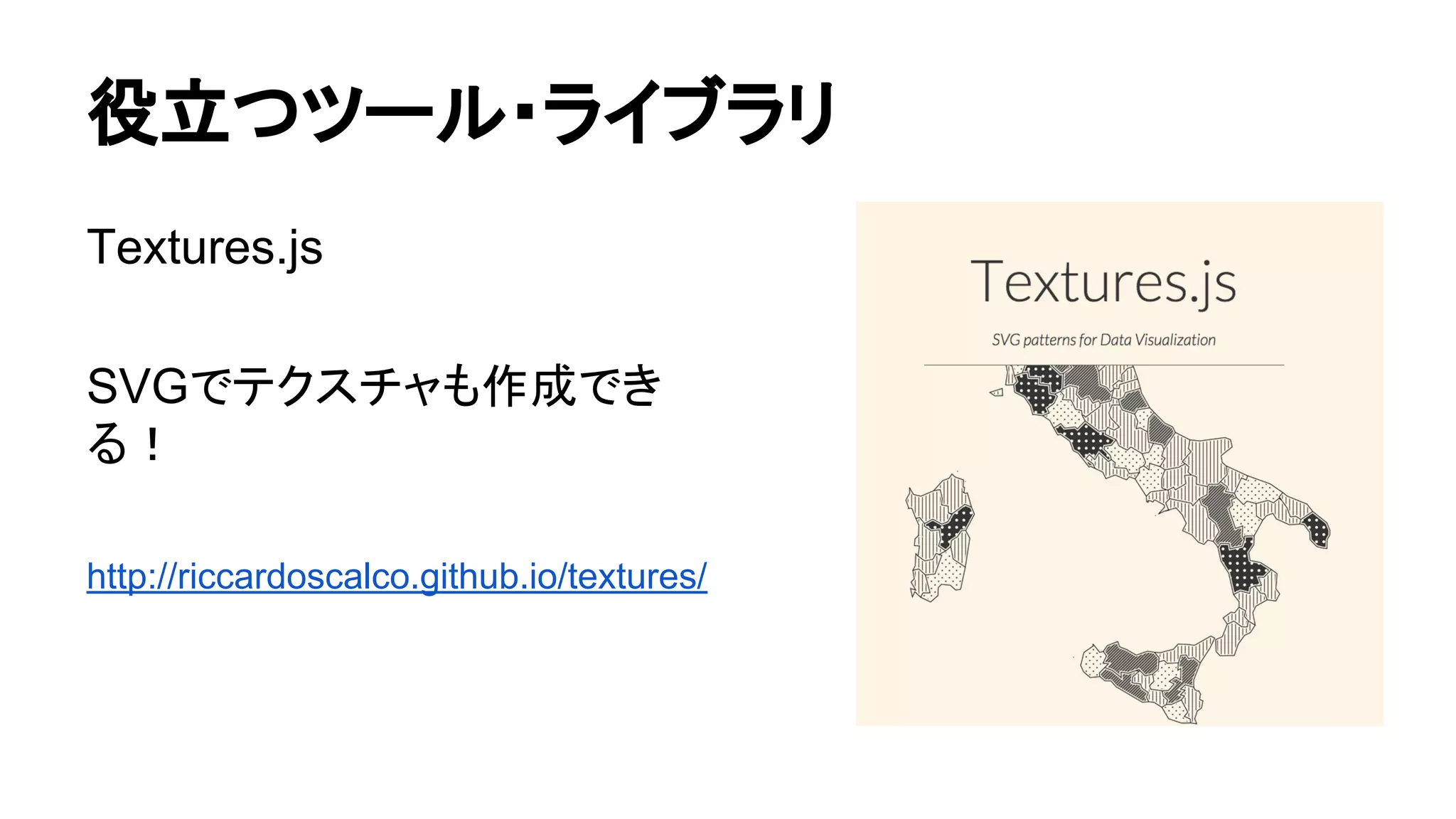 役立つツール・ライブラリ
Textures.js
SVGでテクスチャも作成でき
る！
http://riccardoscalco.github.io/textures/
 
