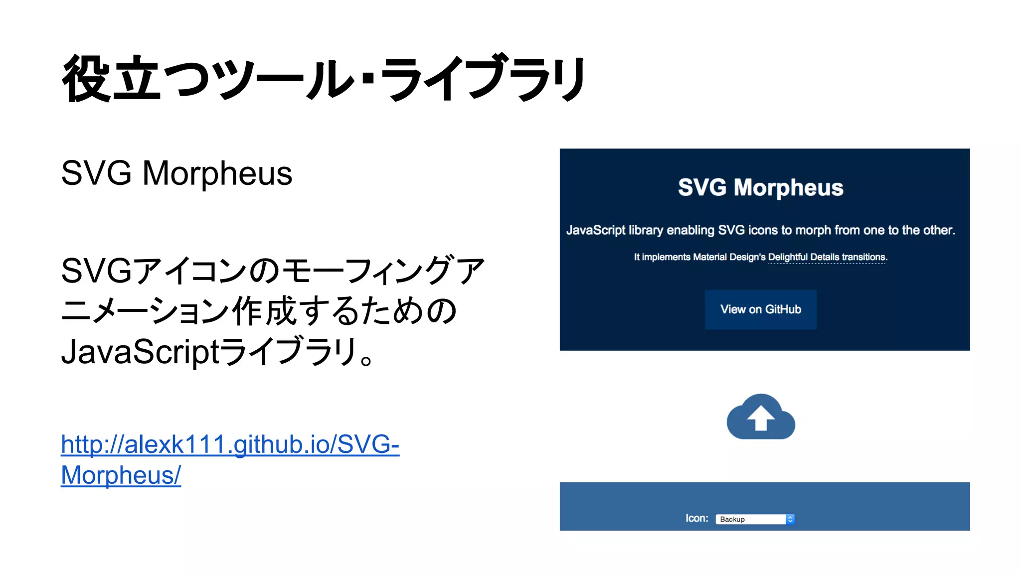 役立つツール・ライブラリ
SVG Morpheus
SVGアイコンのモーフィングア
ニメーション作成するための
JavaScriptライブラリ。
http://alexk111.github.io/SVG-
Morpheus/
 