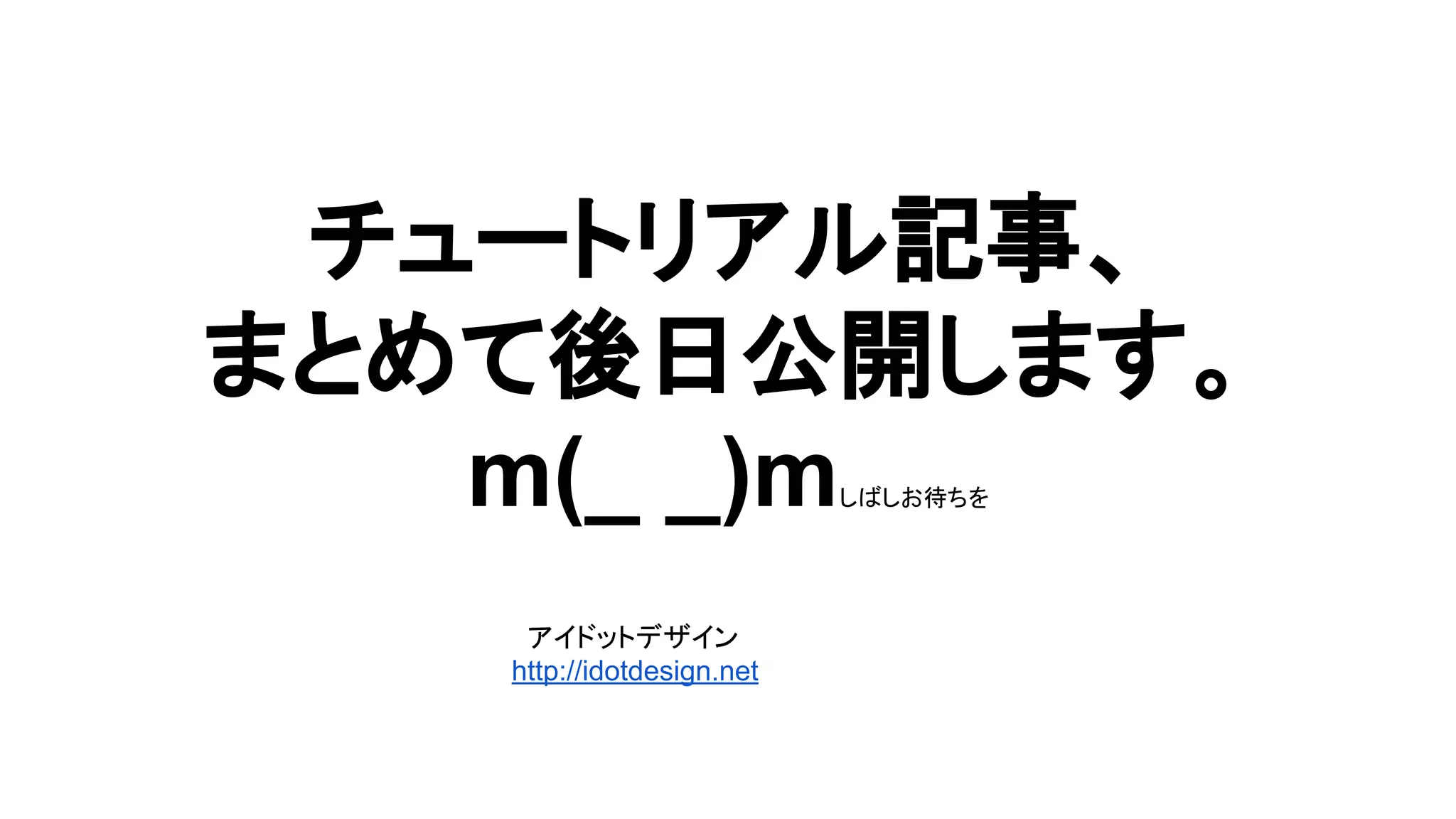 チュートリアル記事、
まとめて後日公開します。
m(_ _)mしばしお待ちを
アイドットデザイン
http://idotdesign.net
 