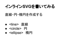 インラインSVGを書いてみる
直線・円・楕円を作成する
● <line>　直線
● <circle>　円
● <ellipse>　楕円
 