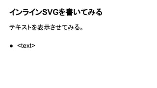 インラインSVGを書いてみる
テキストを表示させてみる。
● <text>
 