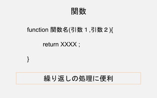 function 関数名(引数１,引数２){
return XXXX ;
}
関数
繰り返しの処理に便利
 