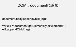 DOM：dodumentに追加
document.body.appendChild(tag);
var el1 = document.getElementById("element1");
el1.appendChild(tag);
 