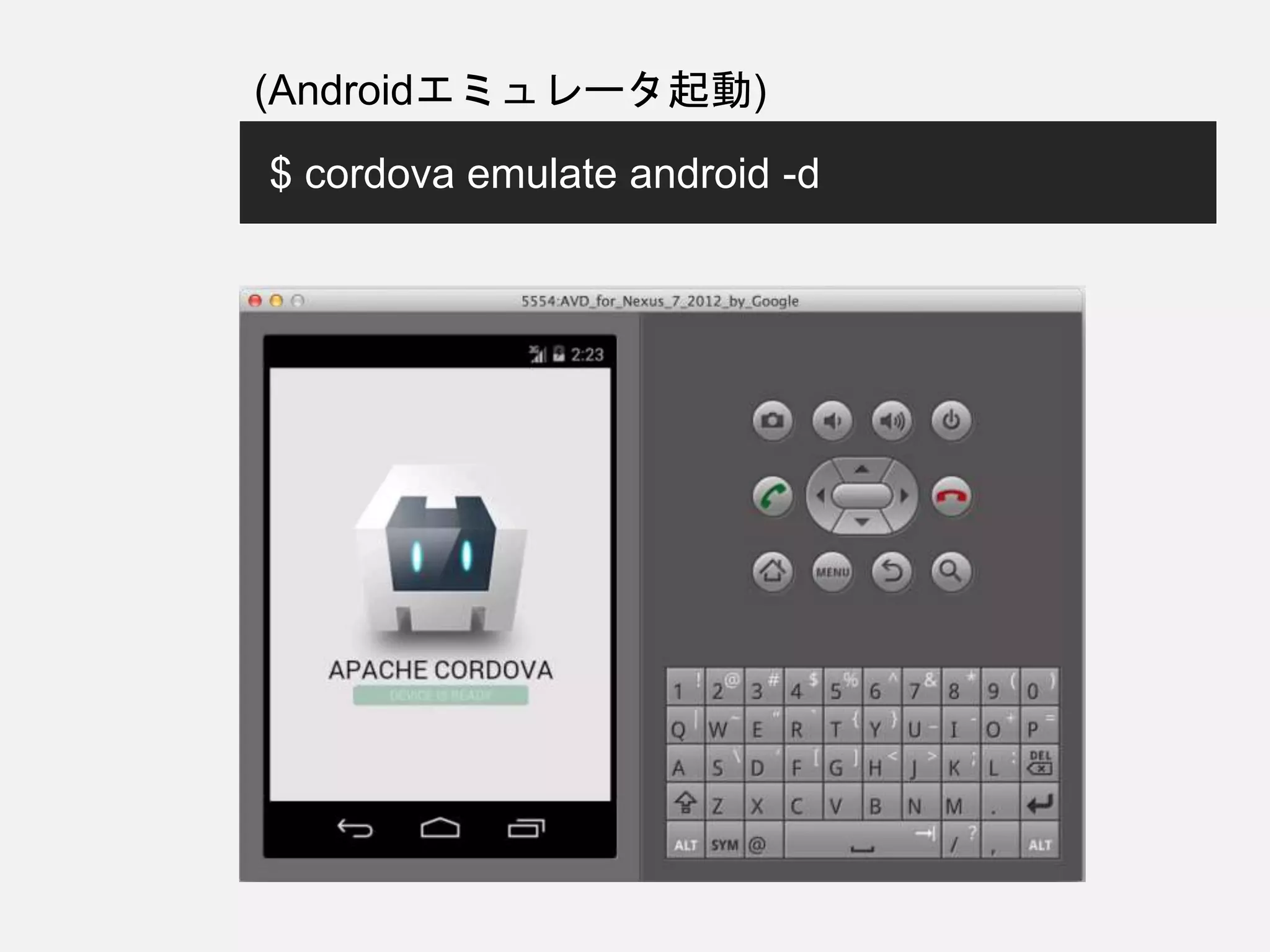 $ cordova emulate android -d
(Androidエミュレータ起動)
 