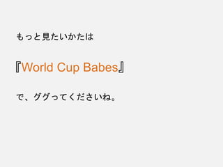 もっと見たいかたは
『World Cup Babes』
で、ググってくださいね。
 