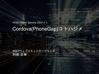 Cordova(PhoneGap)コトハジメ
HTML5 fun × Sencha UGナイト
KDDIウェブコミュニケーションズ
阿部 正幸
 