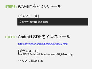 STEP5 : iOS-simをインストール
$ brew install ios-sim
(インストール)
STEP6 : Android SDKをインストール
http://developer.android.com/sdk/index.html
[ダウンロード]
MacOS X 64-bit adt-bundle-mac-x86_64-xxx.zip
~/ などに解凍する
 