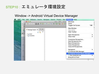 STEP10 : エミュレータ環境設定
Window -> Android Virtual Device Manager
 