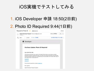 iOS実機でテストしてみる
1. iOS Developer 申請 18:50(2日前)
2. Photo ID Required 9:44(1日前)
 
