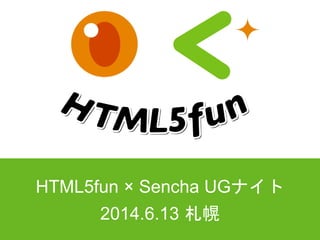 HTML5fun × Sencha UGナイト
2014.6.13 札幌
 