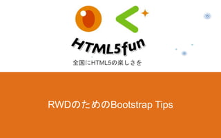 RWDのためのBootstrap Tips
全国にHTML5の楽しさを
 