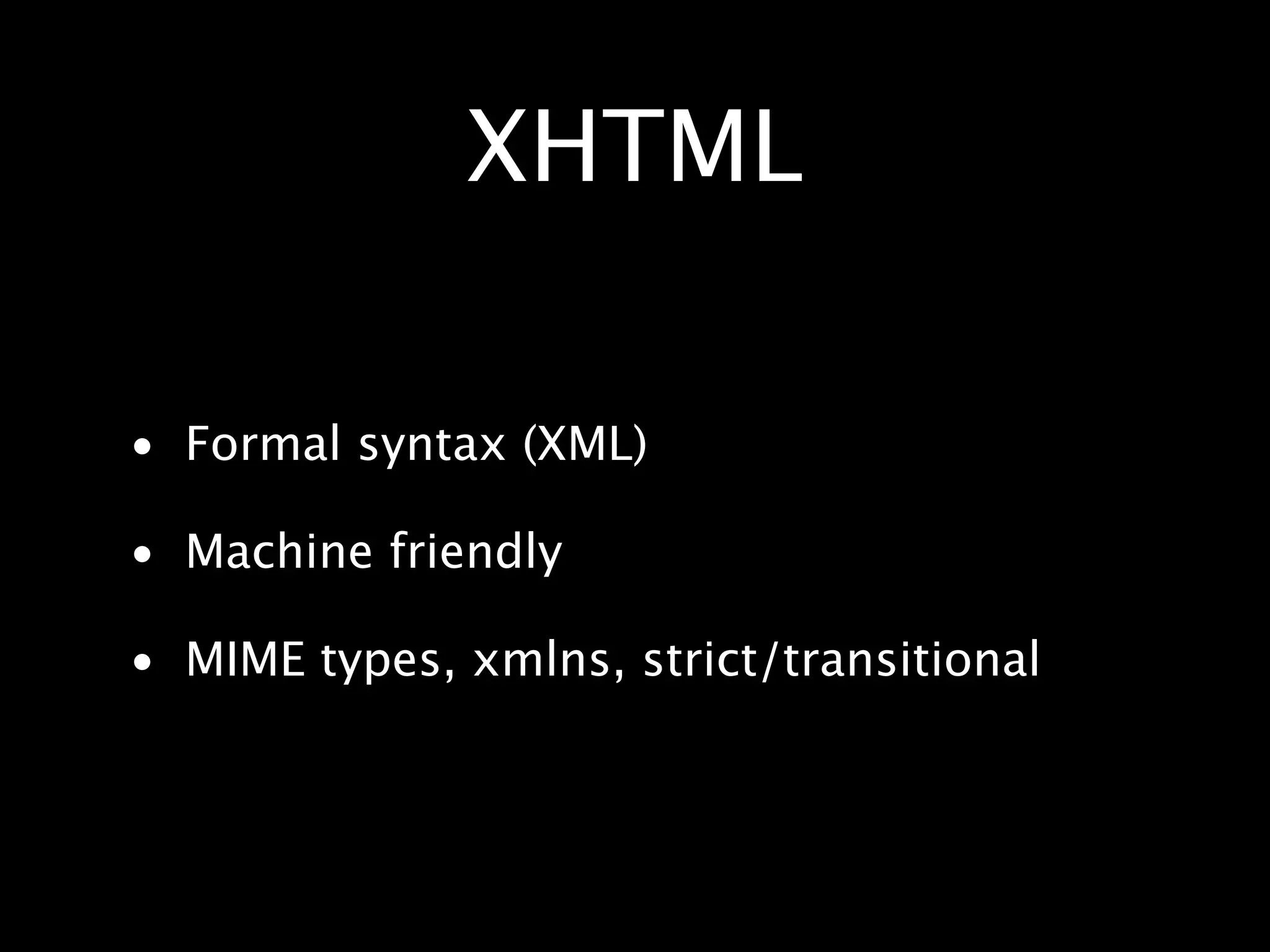 XHTML • Formal syntax (XML) • Machine friendly • MIME types, xmlns, strict/transitional 
