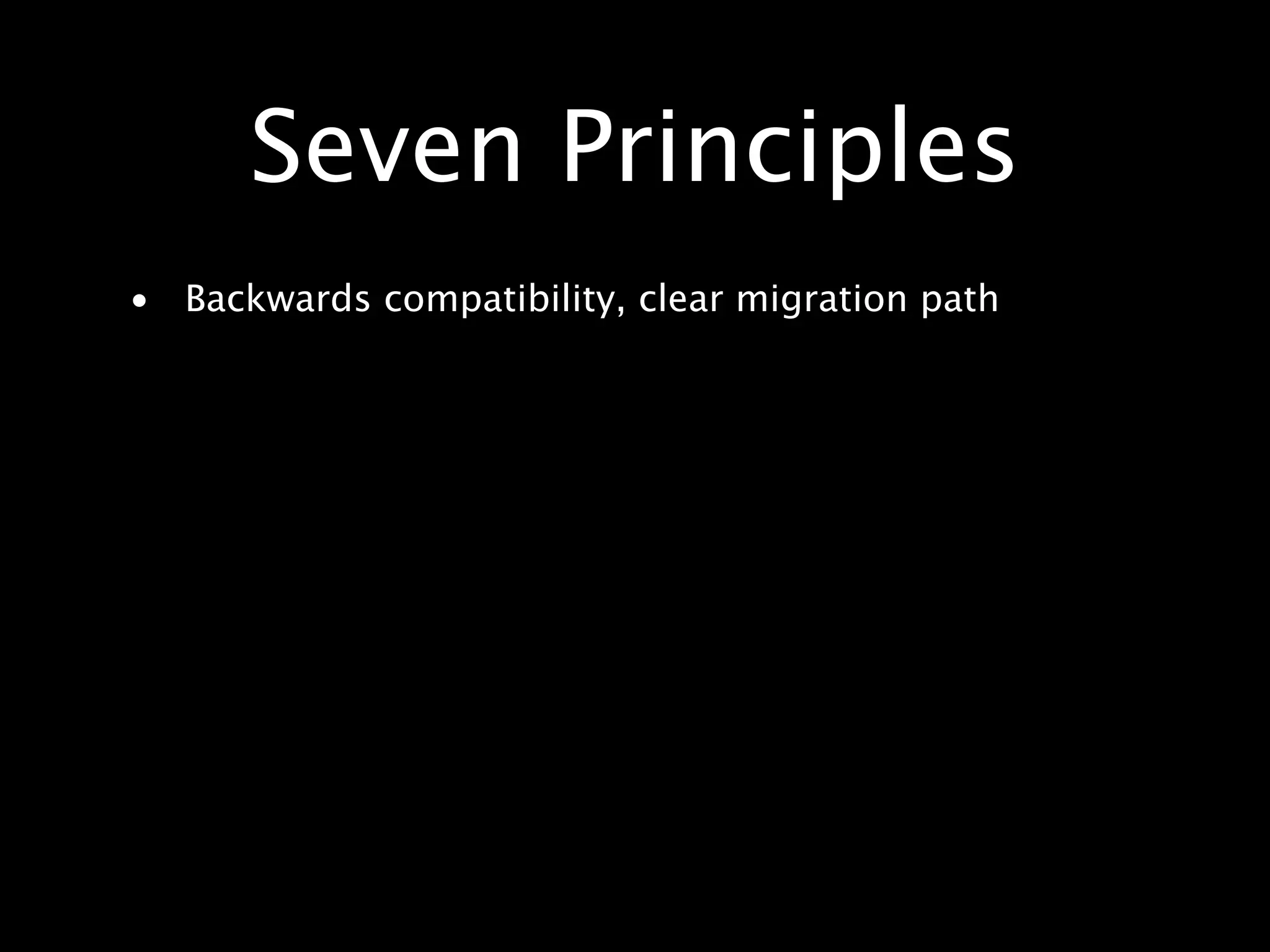 Seven Principles • Backwards compatibility, clear migration path 