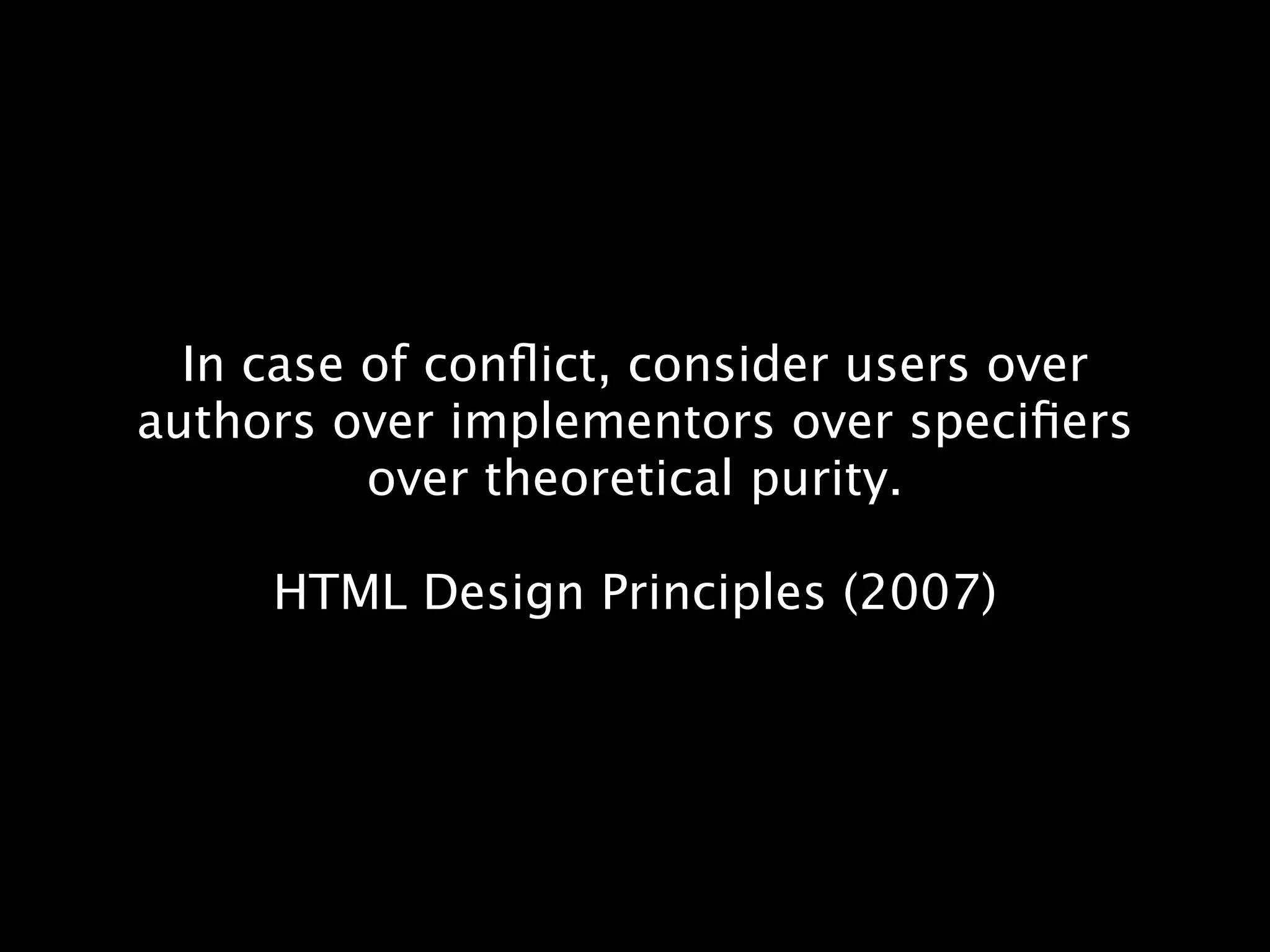 In case of conﬂict, consider users over authors over implementors over speciﬁers over theoretical purity. HTML Design Principles (2007) 