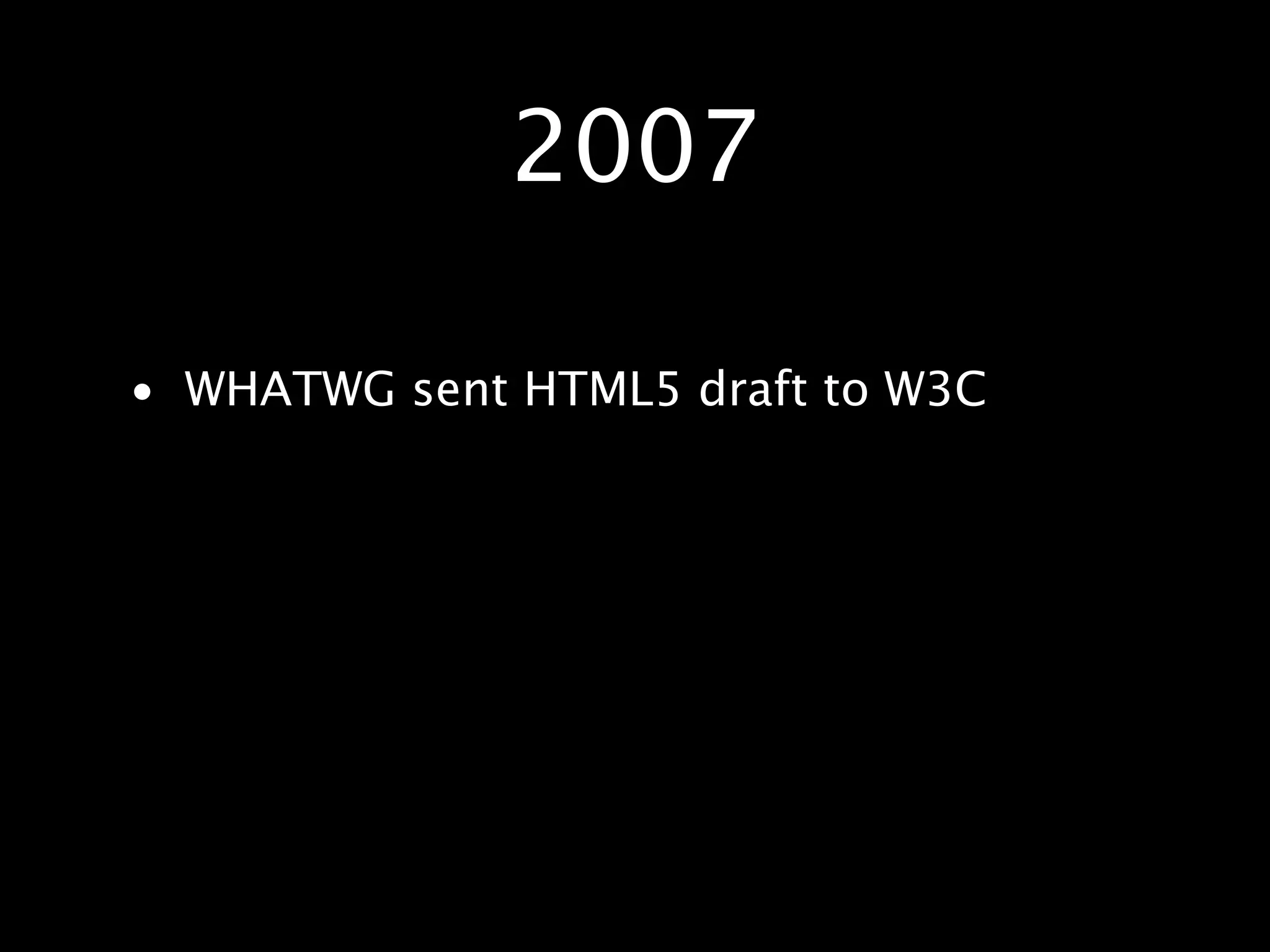 2007 • WHATWG sent HTML5 draft to W3C 