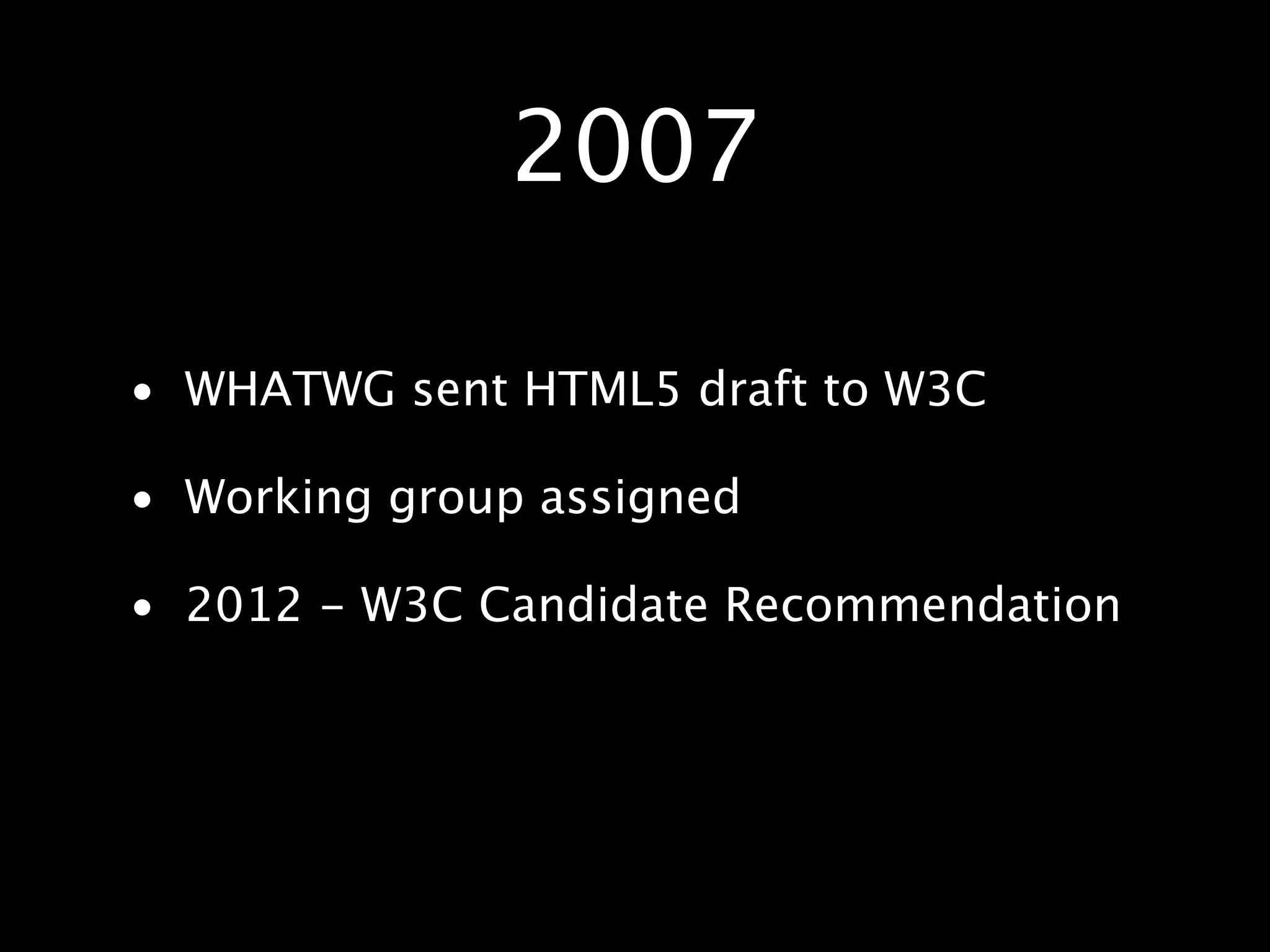 2007 • WHATWG sent HTML5 draft to W3C • Working group assigned • 2012 - W3C Candidate Recommendation 