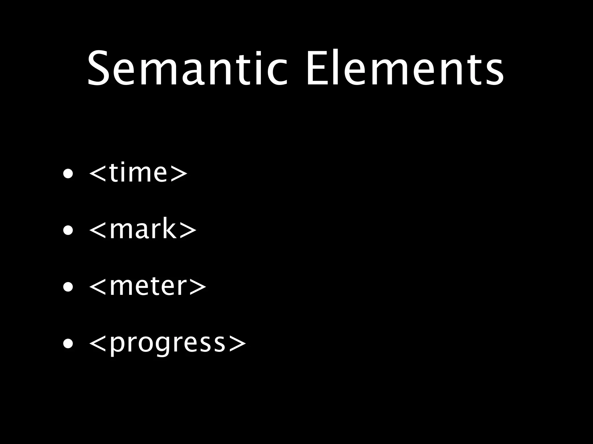 Semantic Elements • <time> • <mark> • <meter> • <progress> 