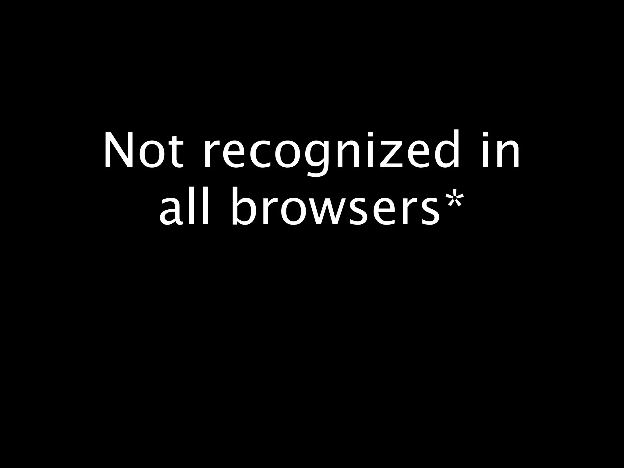 Not recognized in all browsers* 