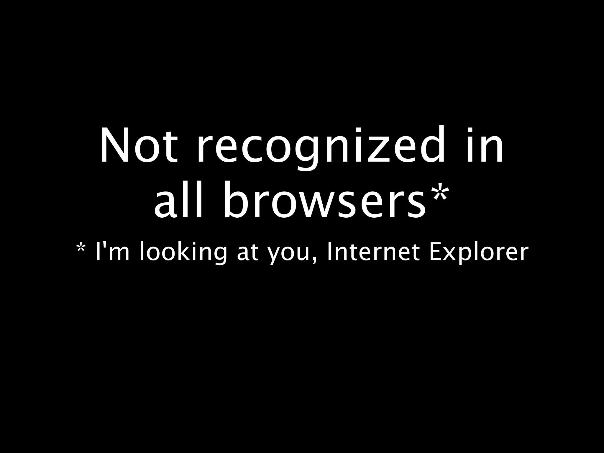 Not recognized in all browsers* * I'm looking at you, Internet Explorer 