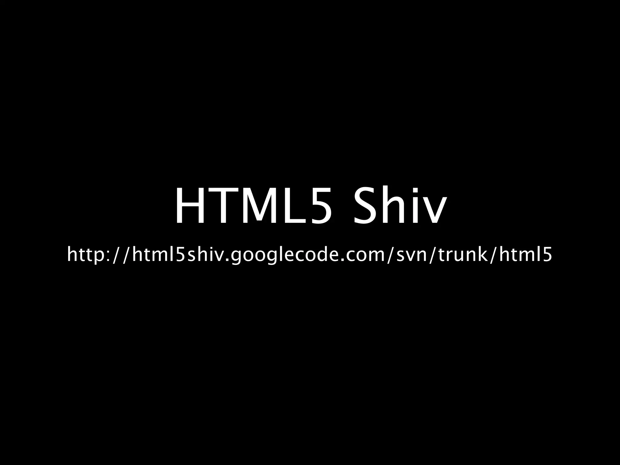 HTML5 Shiv http://html5shiv.googlecode.com/svn/trunk/html5 