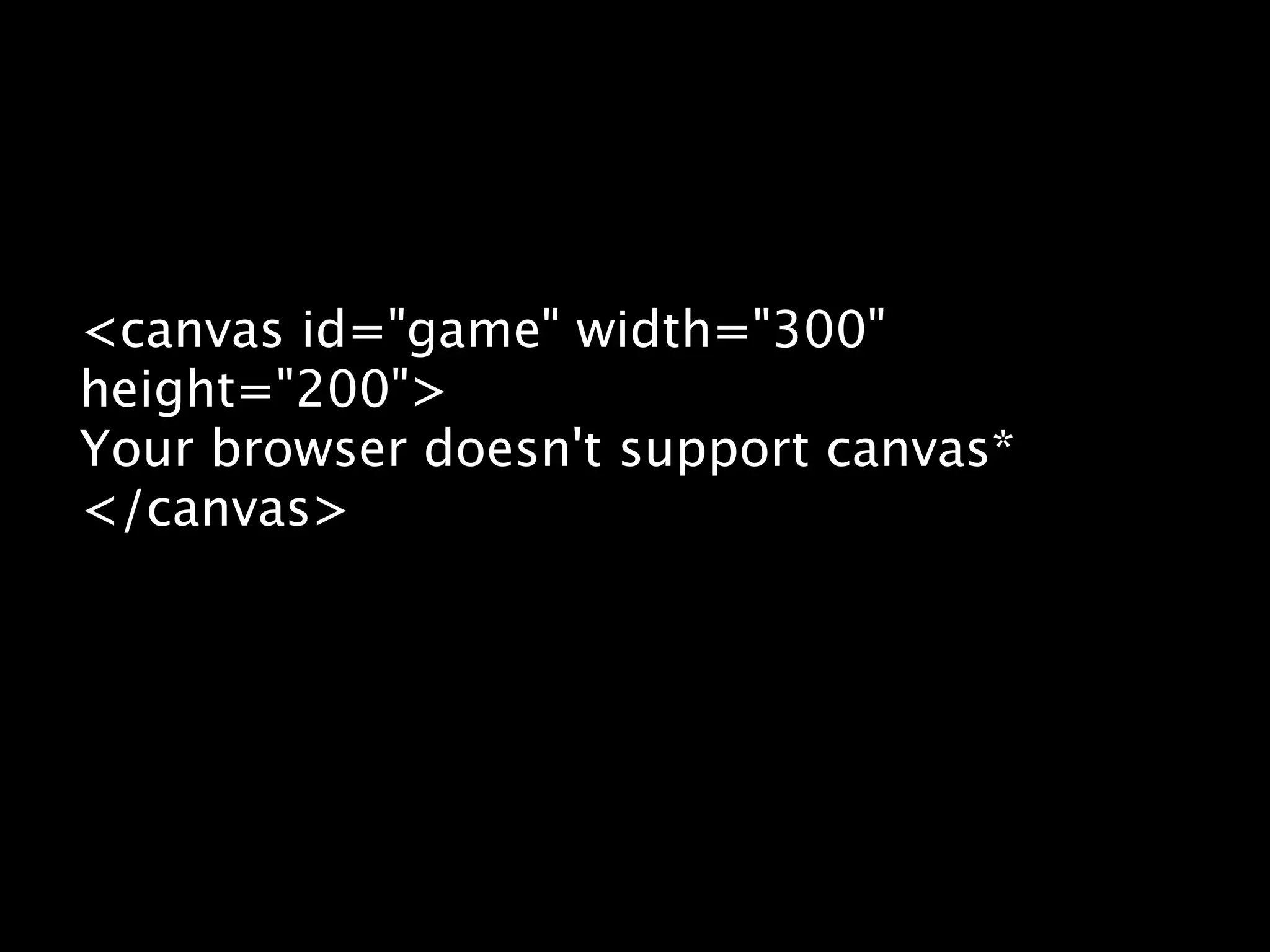 <canvas id="game" width="300" height="200"> Your browser doesn't support canvas* </canvas> 