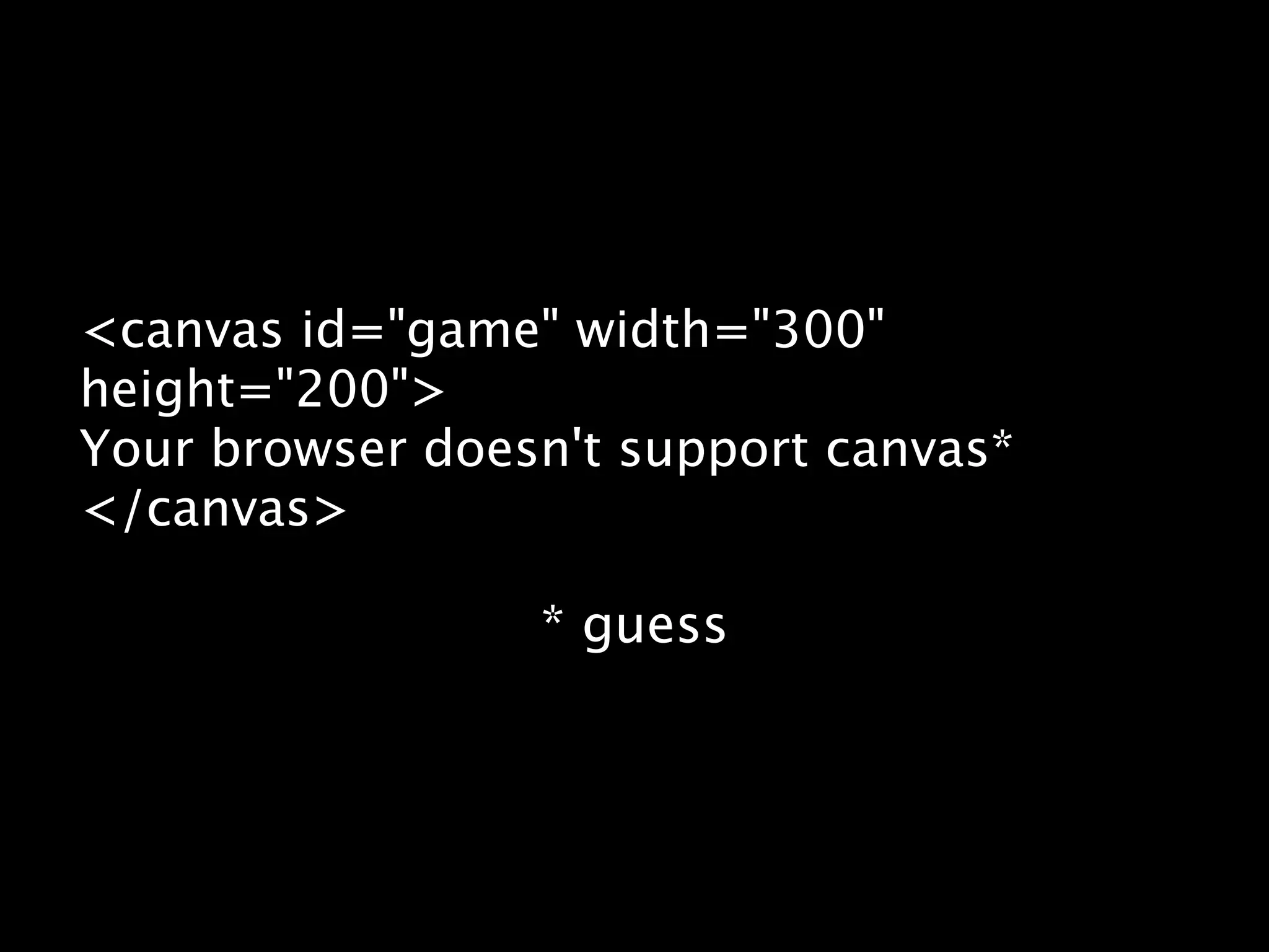 <canvas id="game" width="300" height="200"> Your browser doesn't support canvas* </canvas> * guess 